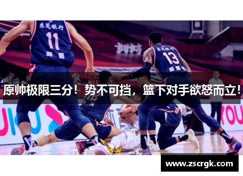原帅极限三分！势不可挡，篮下对手欲怒而立！