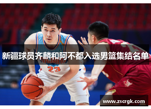 新疆球员齐麟和阿不都入选男篮集结名单